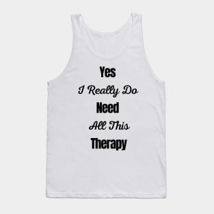 Yes I Really Do Need All This Therapy Tank Top